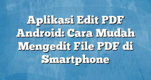 Aplikasi Edit PDF Android: Cara Mudah Mengedit File PDF di Smartphone