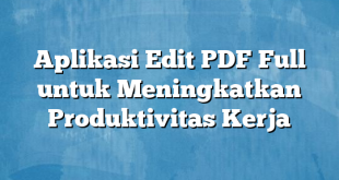 Aplikasi Edit PDF Full untuk Meningkatkan Produktivitas Kerja