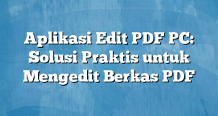 Aplikasi Edit PDF PC: Solusi Praktis untuk Mengedit Berkas PDF