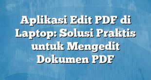 Aplikasi Edit PDF di Laptop: Solusi Praktis untuk Mengedit Dokumen PDF