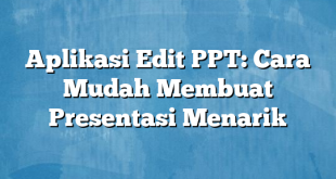 Aplikasi Edit PPT: Cara Mudah Membuat Presentasi Menarik