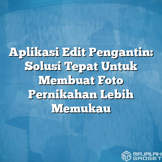 Aplikasi Edit Pengantin Solusi Tepat Untuk Membuat Foto Pernikahan Lebih Memukau Majalah Gadget 6984