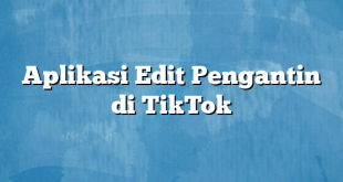 Aplikasi Edit Pengantin di TikTok