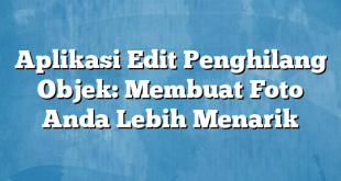 Aplikasi Edit Penghilang Objek: Membuat Foto Anda Lebih Menarik