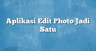 Aplikasi Edit Photo Jadi Satu