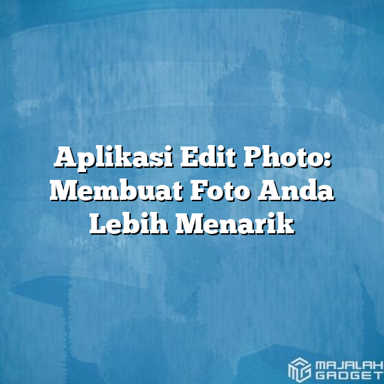 Aplikasi Edit Photo Membuat Foto Anda Lebih Menarik Majalah Gadget 8531