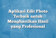 Aplikasi Edit Photo Terbaik untuk Menghasilkan Hasil yang Profesional