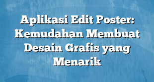 Aplikasi Edit Poster: Kemudahan Membuat Desain Grafis yang Menarik