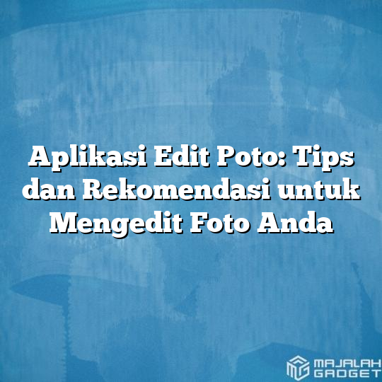 Aplikasi Edit Poto Tips Dan Rekomendasi Untuk Mengedit Foto Anda Majalah Gadget 7205