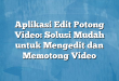 Aplikasi Edit Potong Video: Solusi Mudah untuk Mengedit dan Memotong Video
