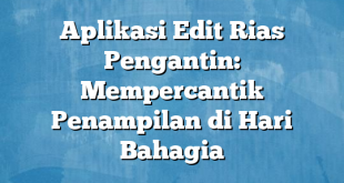 Aplikasi Edit Rias Pengantin: Mempercantik Penampilan di Hari Bahagia