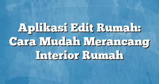 Aplikasi Edit Rumah: Cara Mudah Merancang Interior Rumah