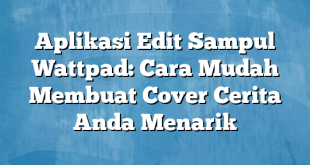 Aplikasi Edit Sampul Wattpad: Cara Mudah Membuat Cover Cerita Anda Menarik