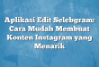 Aplikasi Edit Selebgram: Cara Mudah Membuat Konten Instagram yang Menarik