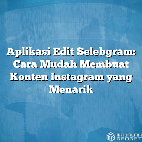 Aplikasi Edit Selebgram Cara Mudah Membuat Konten Instagram Yang Menarik Majalah Gadget 5407