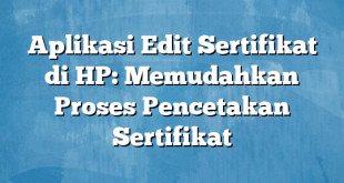 Aplikasi Edit Sertifikat di HP: Memudahkan Proses Pencetakan Sertifikat