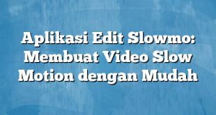 Aplikasi Edit Slowmo: Membuat Video Slow Motion dengan Mudah