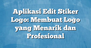 Aplikasi Edit Stiker Logo: Membuat Logo yang Menarik dan Profesional