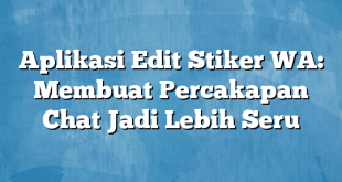 Aplikasi Edit Stiker WA: Membuat Percakapan Chat Jadi Lebih Seru