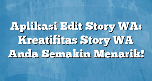 Aplikasi Edit Story WA: Kreatifitas Story WA Anda Semakin Menarik!