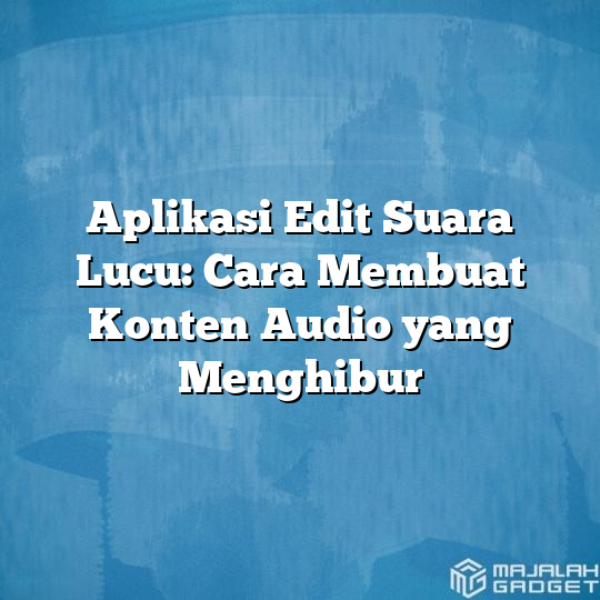 Aplikasi Edit Suara Lucu Cara Membuat Konten Audio Yang Menghibur Majalah Gadget 6535