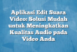 Aplikasi Edit Suara Video: Solusi Mudah untuk Meningkatkan Kualitas Audio pada Video Anda