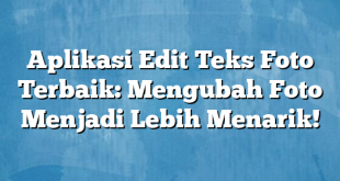 Aplikasi Edit Teks Foto Terbaik: Mengubah Foto Menjadi Lebih Menarik!