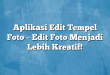 Aplikasi Edit Tempel Foto – Edit Foto Menjadi Lebih Kreatif!