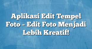 Aplikasi Edit Tempel Foto – Edit Foto Menjadi Lebih Kreatif!