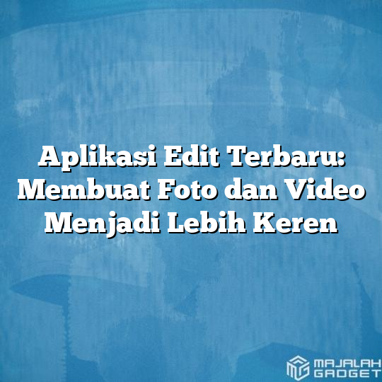 Aplikasi Edit Terbaru Membuat Foto Dan Video Menjadi Lebih Keren Majalah Gadget 7009