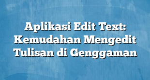 Aplikasi Edit Text: Kemudahan Mengedit Tulisan di Genggaman