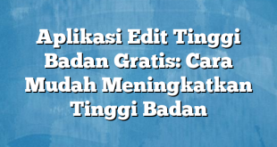 Aplikasi Edit Tinggi Badan Gratis: Cara Mudah Meningkatkan Tinggi Badan