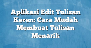 Aplikasi Edit Tulisan Keren: Cara Mudah Membuat Tulisan Menarik