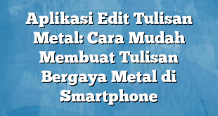 Aplikasi Edit Tulisan Metal: Cara Mudah Membuat Tulisan Bergaya Metal di Smartphone