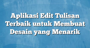 Aplikasi Edit Tulisan Terbaik untuk Membuat Desain yang Menarik