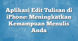 Aplikasi Edit Tulisan di iPhone: Meningkatkan Kemampuan Menulis Anda