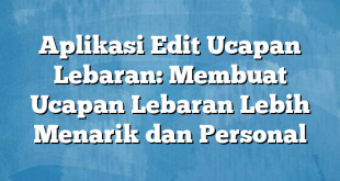 Aplikasi Edit Ucapan Lebaran: Membuat Ucapan Lebaran Lebih Menarik dan Personal