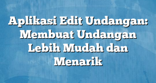 Aplikasi Edit Undangan: Membuat Undangan Lebih Mudah dan Menarik