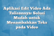 Aplikasi Edit Video Ada Tulisannya: Solusi Mudah untuk Menambahkan Teks pada Video