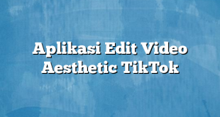 Aplikasi Edit Video Aesthetic TikTok
