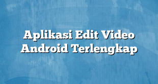 Aplikasi Edit Video Android Terlengkap