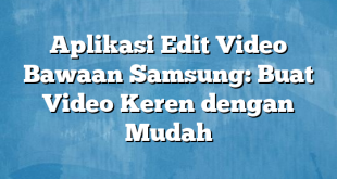 Aplikasi Edit Video Bawaan Samsung: Buat Video Keren dengan Mudah