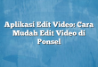 Aplikasi Edit Video: Cara Mudah Edit Video di Ponsel