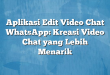 Aplikasi Edit Video Chat WhatsApp: Kreasi Video Chat yang Lebih Menarik
