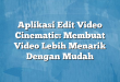 Aplikasi Edit Video Cinematic: Membuat Video Lebih Menarik Dengan Mudah