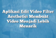 Aplikasi Edit Video Filter Aesthetic: Membuat Video Menjadi Lebih Menarik