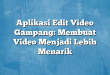 Aplikasi Edit Video Gampang: Membuat Video Menjadi Lebih Menarik