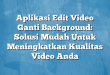 Aplikasi Edit Video Ganti Background: Solusi Mudah Untuk Meningkatkan Kualitas Video Anda