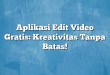 Aplikasi Edit Video Gratis: Kreativitas Tanpa Batas!