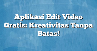 Aplikasi Edit Video Gratis: Kreativitas Tanpa Batas!